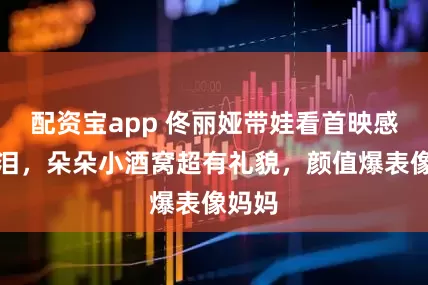 配资宝app 佟丽娅带娃看首映感动落泪，朵朵小酒窝超有礼貌，颜值爆表像妈妈
