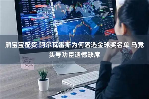 熊宝宝配资 阿尔瓦雷斯为何落选金球奖名单 马竞头号功臣遗憾缺席