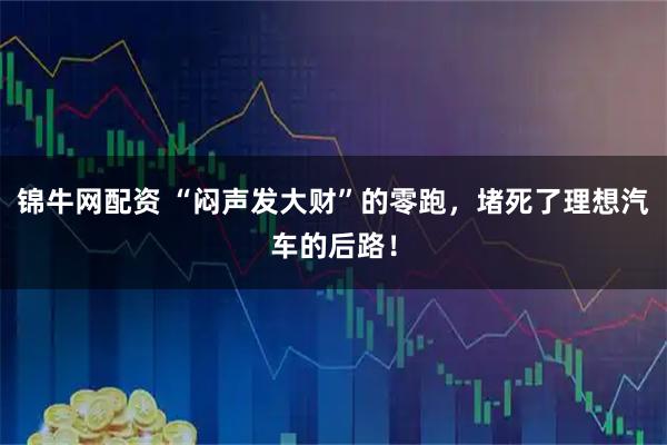 锦牛网配资 “闷声发大财”的零跑，堵死了理想汽车的后路！