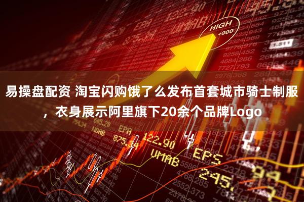 易操盘配资 淘宝闪购饿了么发布首套城市骑士制服，衣身展示阿里旗下20余个品牌Logo