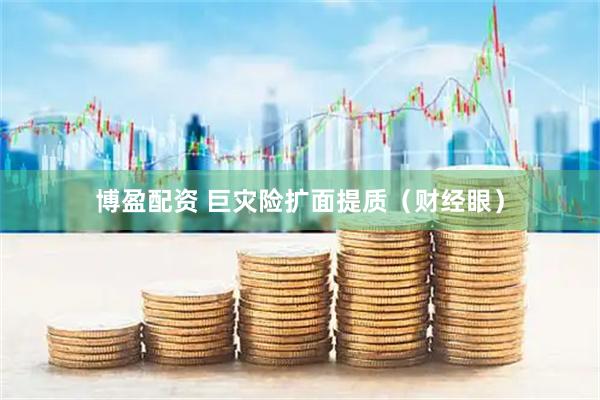 博盈配资 巨灾险扩面提质（财经眼）