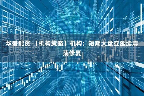 华盛配资 【机构策略】机构：短期大盘或延续震荡修复