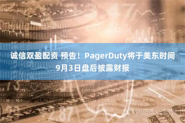 诚信双盈配资 预告！PagerDuty将于美东时间9月3日盘后披露财报