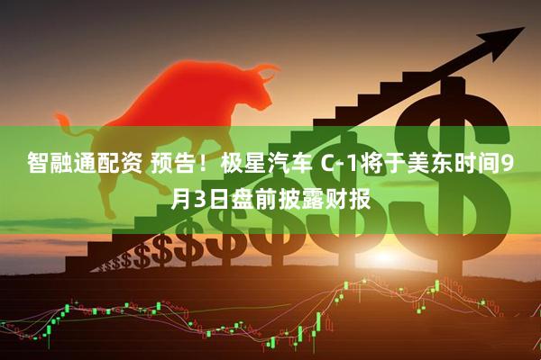 智融通配资 预告！极星汽车 C-1将于美东时间9月3日盘前披露财报