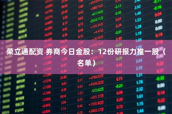 荣立通配资 券商今日金股：12份研报力推一股（名单）