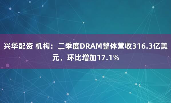 兴华配资 机构：二季度DRAM整体营收316.3亿美元，环比增加17.1%