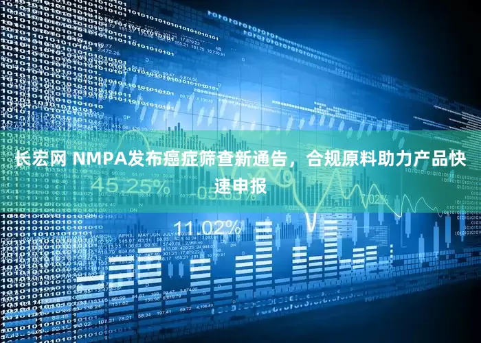 长宏网 NMPA发布癌症筛查新通告，合规原料助力产品快速申报