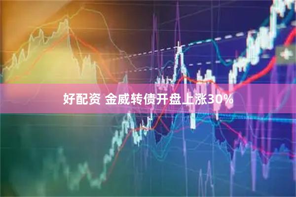 好配资 金威转债开盘上涨30%