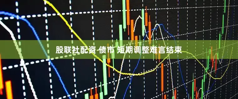股联社配资 债市 短期调整难言结束