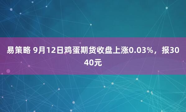 易策略 9月12日鸡蛋期货收盘上涨0.03%，报3040元