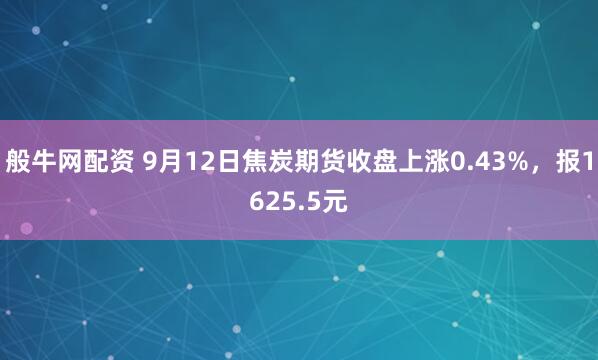 般牛网配资 9月12日焦炭期货收盘上涨0.43%，报1625.5元