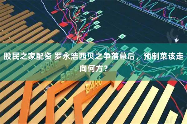 股民之家配资 罗永浩西贝之争落幕后，预制菜该走向何方？