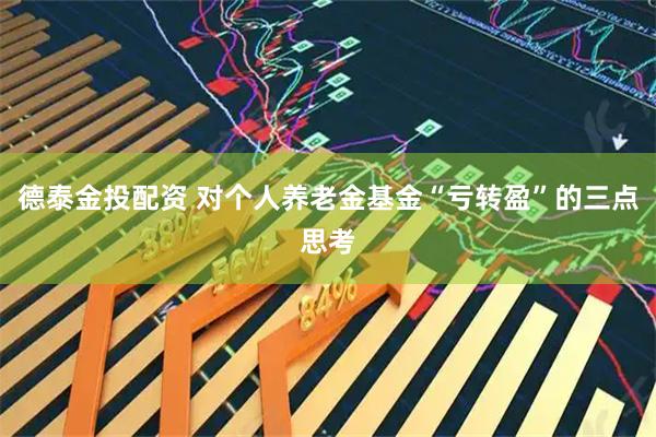 德泰金投配资 对个人养老金基金“亏转盈”的三点思考